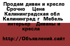 Продам диван и кресло. Срочно. › Цена ­ 1 000 - Калининградская обл., Калининград г. Мебель, интерьер » Диваны и кресла   